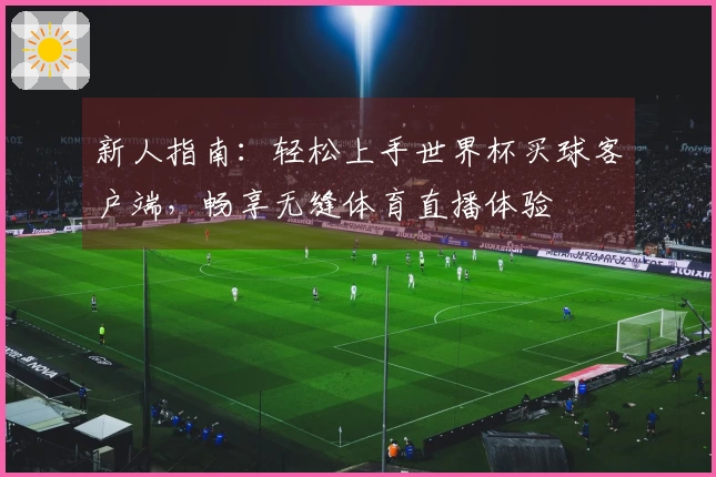 新人指南：轻松上手世界杯买球客户端，畅享无缝体育直播体验