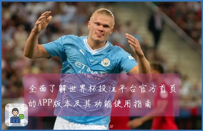 全面了解世界杯投注平台官方首页的APP版本及其功能使用指南