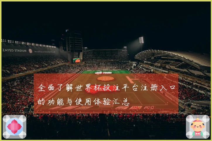 全面了解世界杯投注平台注册入口的功能与使用体验汇总