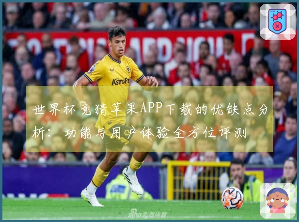 世界杯竞猜苹果APP下载的优缺点分析：功能与用户体验全方位评测